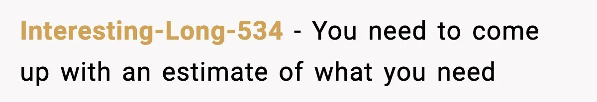 Interesting-Long-534 − You need to come up with an estimate of what you need