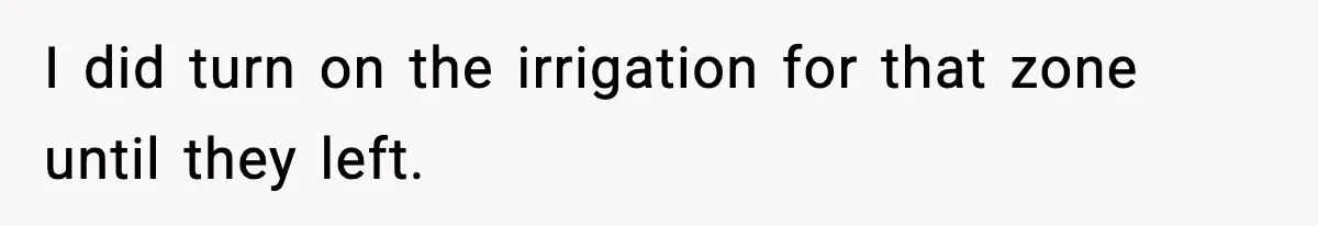 Homeowner Turns On the Sprinklers After Yoga Clients Keep Parking on the Lawn I did turn on the irrigation for that zone until they left.