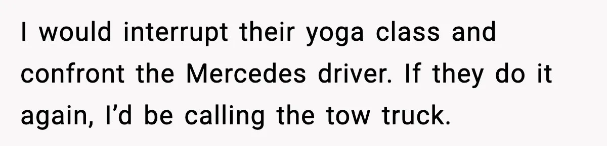 Homeowner Turns On the Sprinklers After Yoga Clients Keep Parking on the Lawn I would interrupt their yoga class and confront the Mercedes driver. If they do it again, I’d be calling the tow truck.