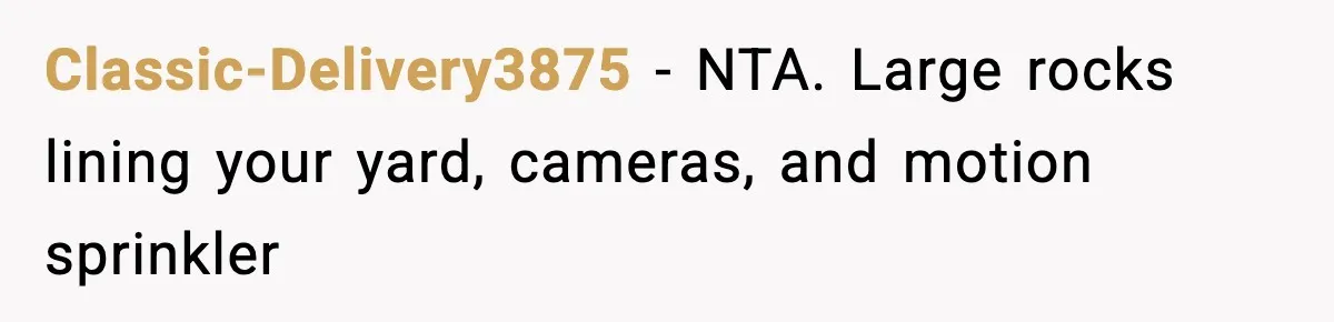 Homeowner Turns On the Sprinklers After Yoga Clients Keep Parking on the Lawn Classic-Delivery3875 − NTA. Large rocks lining your yard, cameras, and motion sprinkler