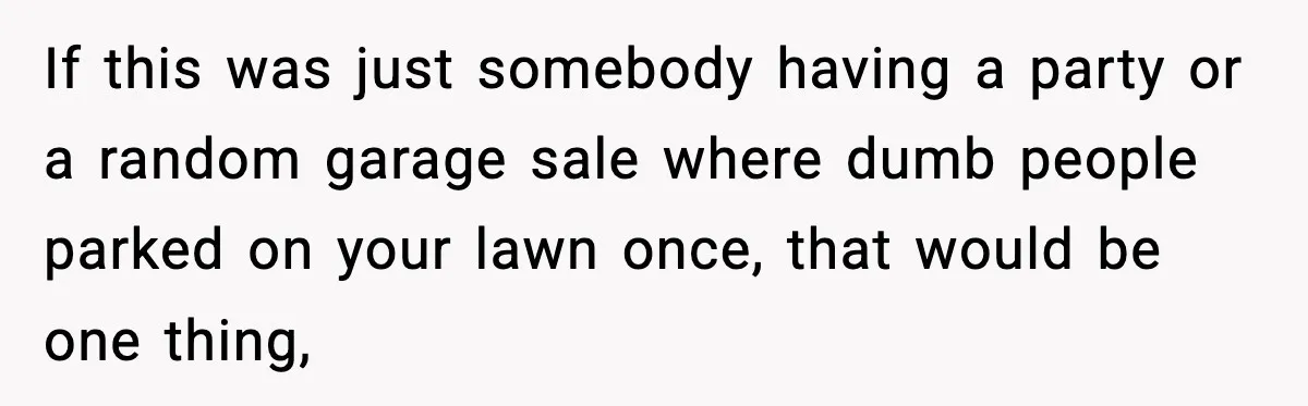 Homeowner Turns On the Sprinklers After Yoga Clients Keep Parking on the Lawn If this was just somebody having a party or a random garage sale where dumb people parked on your lawn once, that would be one thing,