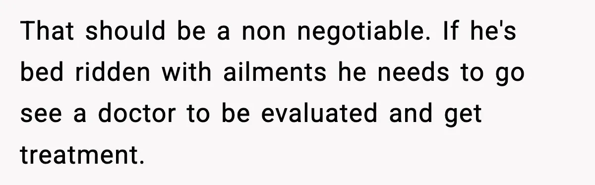 Pregnant Woman Snaps After Husband Develops a New Ailment Whenever Chores Appear That should be a non negotiable. If he's bed ridden with ailments he needs to go see a doctor to be evaluated and get treatment.
