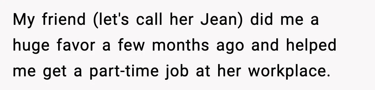 My friend (let's call her Jean) did me a huge favor a few months ago and helped me get a part-time job at her workplace.