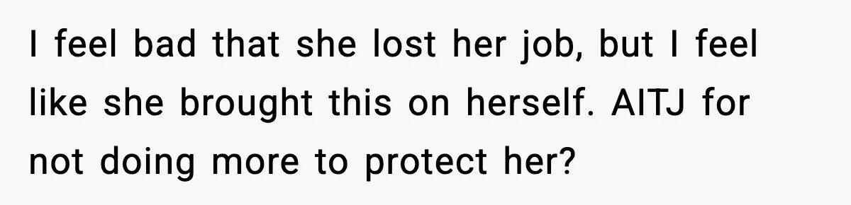 I feel bad that she lost her job, but I feel like she brought this on herself. AITJ for not doing more to protect her?