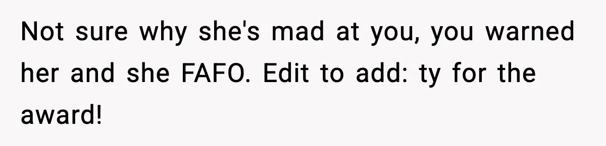 Not sure why she's mad at you, you warned her and she FAFO. Edit to add: ty for the award!