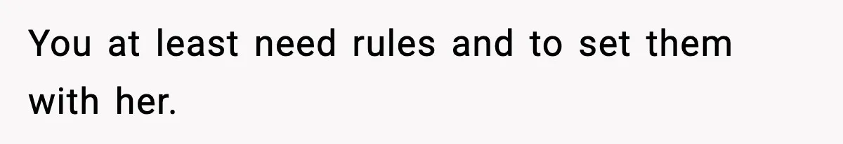 You at least need rules and to set them with her.