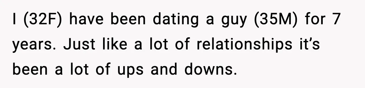 Woman Ends a Seven-Year Relationship After Boyfriend Explodes Over a Two-Hour Birthday Conflict I (32F) have been dating a guy (35M) for 7 years. Just like a lot of relationships it’s been a lot of ups and downs.