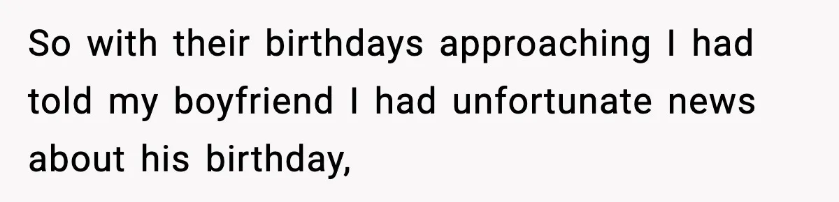 Woman Ends a Seven-Year Relationship After Boyfriend Explodes Over a Two-Hour Birthday Conflict So with their birthdays approaching I had told my boyfriend I had unfortunate news about his birthday,