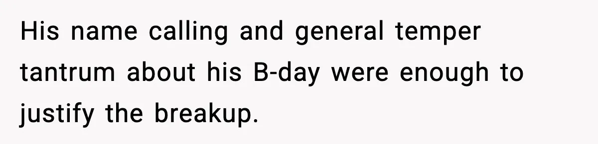 Woman Ends a Seven-Year Relationship After Boyfriend Explodes Over a Two-Hour Birthday Conflict His name calling and general temper tantrum about his B-day were enough to justify the breakup.