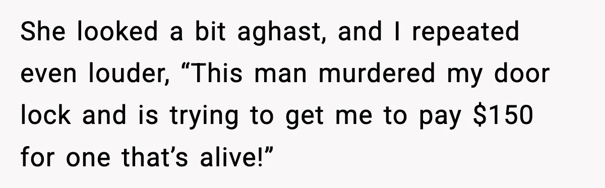 Mechanic Called Her "Sweetheart", So She Accused Him Of Murdering Her Car Door Lock She looked a bit aghast, and I repeated even louder, “This man murdered my door lock and is trying to get me to pay $150 for one that’s alive!”