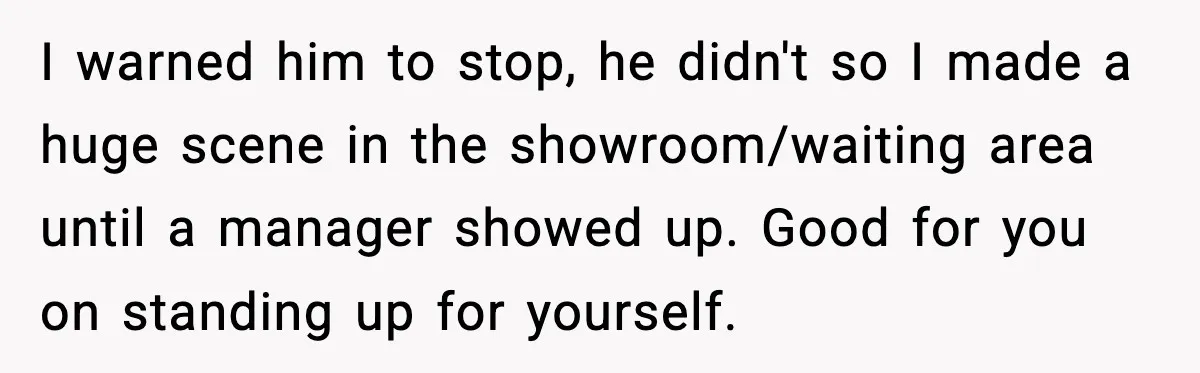 Mechanic Called Her "Sweetheart", So She Accused Him Of Murdering Her Car Door Lock I warned him to stop, he didn't so I made a huge scene in the showroom/waiting area until a manager showed up. Good for you on standing up for yourself.