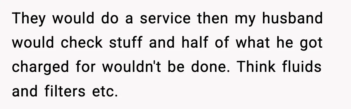 Mechanic Called Her "Sweetheart", So She Accused Him Of Murdering Her Car Door Lock They would do a service then my husband would check stuff and half of what he got charged for wouldn't be done. Think fluids and filters etc.