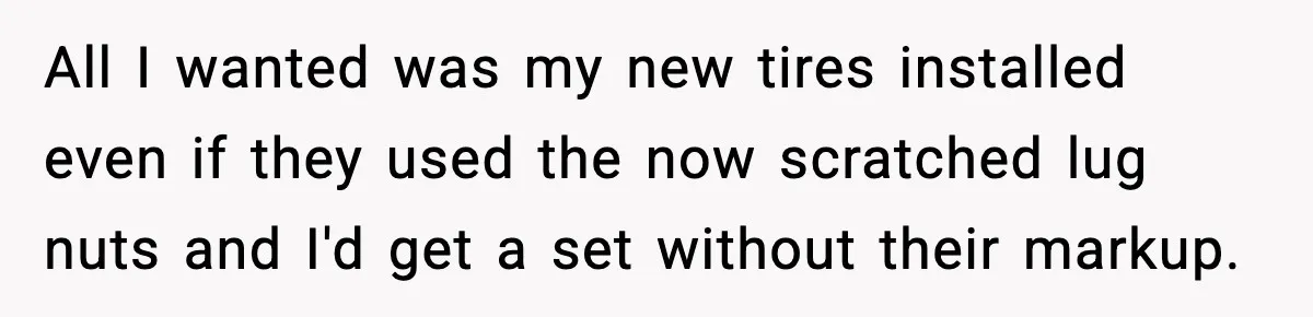 Mechanic Called Her "Sweetheart", So She Accused Him Of Murdering Her Car Door Lock All I wanted was my new tires installed even if they used the now scratched lug nuts and I'd get a set without their markup.