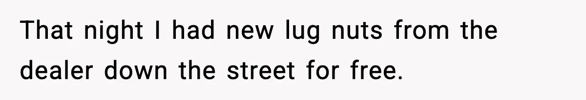 Mechanic Called Her "Sweetheart", So She Accused Him Of Murdering Her Car Door Lock That night I had new lug nuts from the dealer down the street for free.