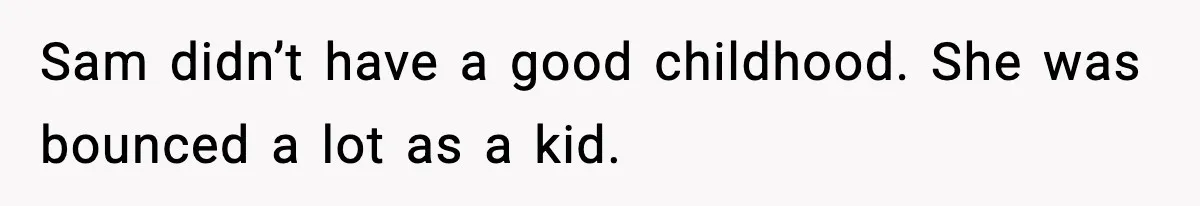 Former Daughter-In-Law Asked To Stay Part Of The Family, Her Ex-Mother-In-Law Said No Sam didn’t have a good childhood. She was bounced a lot as a kid.