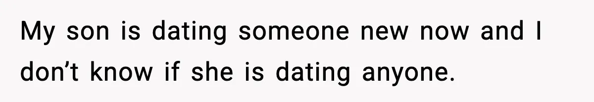 Former Daughter-In-Law Asked To Stay Part Of The Family, Her Ex-Mother-In-Law Said No My son is dating someone new now and I don’t know if she is dating anyone.
