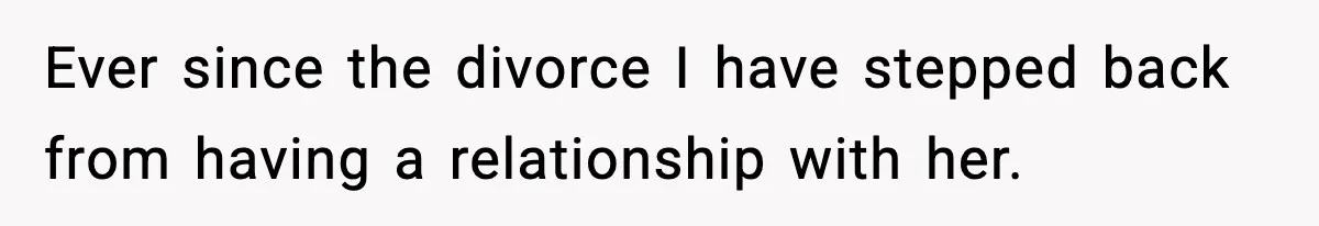 Former Daughter-In-Law Asked To Stay Part Of The Family, Her Ex-Mother-In-Law Said No Ever since the divorce I have stepped back from having a relationship with her.