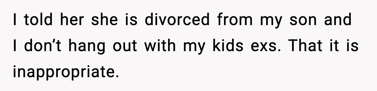 Former Daughter-In-Law Asked To Stay Part Of The Family, Her Ex-Mother-In-Law Said No I told her she is divorced from my son and I don’t hang out with my kids exs. That it is inappropriate.