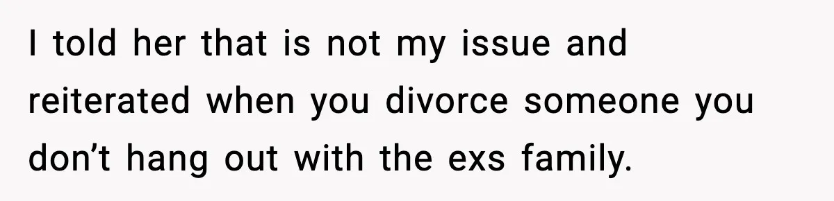 Former Daughter-In-Law Asked To Stay Part Of The Family, Her Ex-Mother-In-Law Said No I told her that is not my issue and reiterated when you divorce someone you don’t hang out with the exs family.