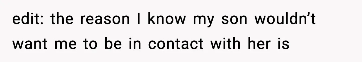 Former Daughter-In-Law Asked To Stay Part Of The Family, Her Ex-Mother-In-Law Said No edit: the reason I know my son wouldn’t want me to be in contact with her is