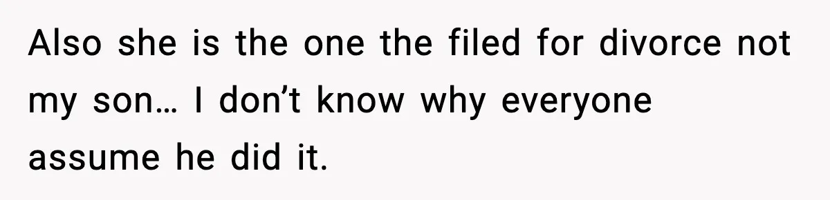 Former Daughter-In-Law Asked To Stay Part Of The Family, Her Ex-Mother-In-Law Said No Also she is the one the filed for divorce not my son… I don’t know why everyone assume he did it.