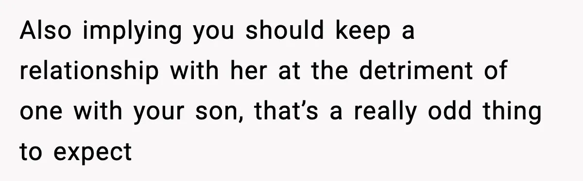 Former Daughter-In-Law Asked To Stay Part Of The Family, Her Ex-Mother-In-Law Said No Also implying you should keep a relationship with her at the detriment of one with your son, that’s a really odd thing to expect