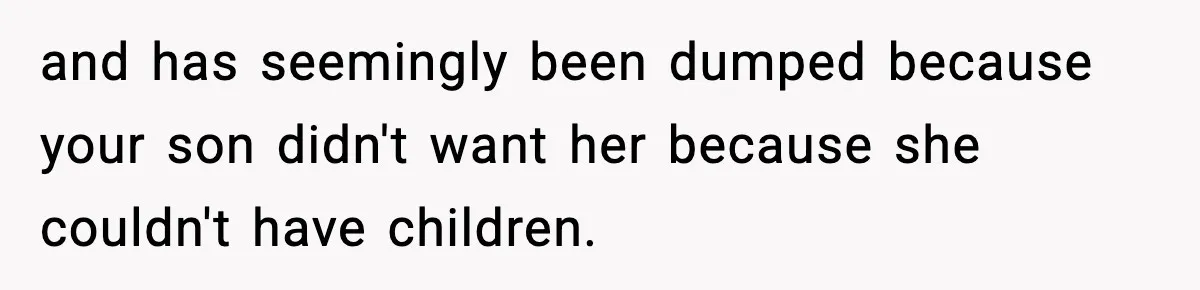 Former Daughter-In-Law Asked To Stay Part Of The Family, Her Ex-Mother-In-Law Said No and has seemingly been dumped because your son didn't want her because she couldn't have children.