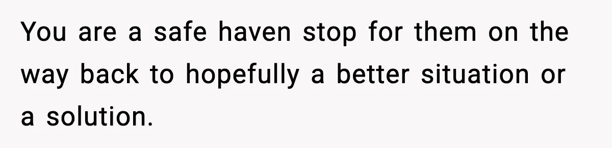 Former Daughter-In-Law Asked To Stay Part Of The Family, Her Ex-Mother-In-Law Said No You are a safe haven stop for them on the way back to hopefully a better situation or a solution.