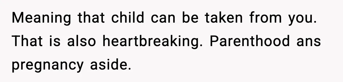 Former Daughter-In-Law Asked To Stay Part Of The Family, Her Ex-Mother-In-Law Said No Meaning that child can be taken from you. That is also heartbreaking. Parenthood ans pregnancy aside.