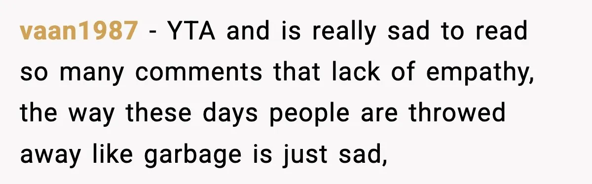 Former Daughter-In-Law Asked To Stay Part Of The Family, Her Ex-Mother-In-Law Said No vaan1987 − YTA and is really sad to read so many comments that lack of empathy, the way these days people are throwed away like garbage is just sad,