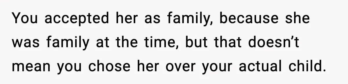 Former Daughter-In-Law Asked To Stay Part Of The Family, Her Ex-Mother-In-Law Said No You accepted her as family, because she was family at the time, but that doesn’t mean you chose her over your actual child.