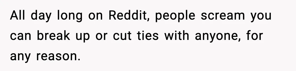 Former Daughter-In-Law Asked To Stay Part Of The Family, Her Ex-Mother-In-Law Said No All day long on Reddit, people scream you can break up or cut ties with anyone, for any reason.