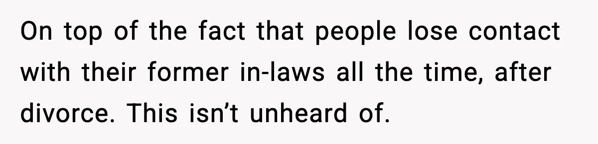 Former Daughter-In-Law Asked To Stay Part Of The Family, Her Ex-Mother-In-Law Said No On top of the fact that people lose contact with their former in-laws all the time, after divorce. This isn’t unheard of.