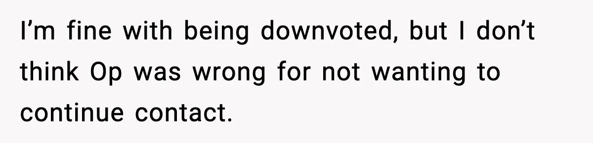 Former Daughter-In-Law Asked To Stay Part Of The Family, Her Ex-Mother-In-Law Said No I’m fine with being downvoted, but I don’t think Op was wrong for not wanting to continue contact.