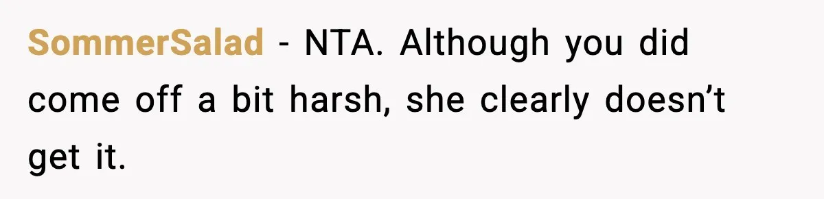 Former Daughter-In-Law Asked To Stay Part Of The Family, Her Ex-Mother-In-Law Said No SommerSalad − NTA. Although you did come off a bit harsh, she clearly doesn’t get it.