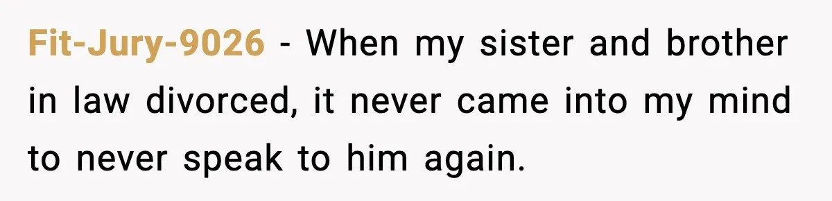 Former Daughter-In-Law Asked To Stay Part Of The Family, Her Ex-Mother-In-Law Said No Fit-Jury-9026 − When my sister and brother in law divorced, it never came into my mind to never speak to him again.