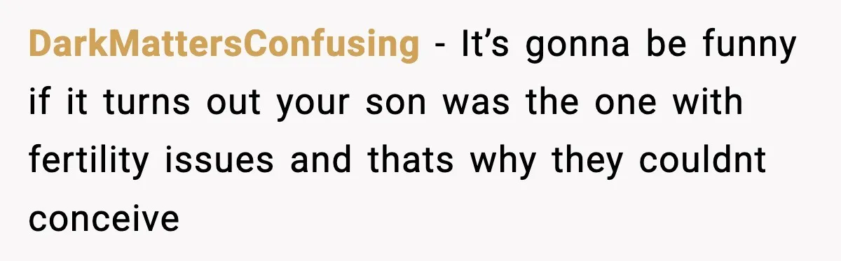Former Daughter-In-Law Asked To Stay Part Of The Family, Her Ex-Mother-In-Law Said No DarkMattersConfusing − It’s gonna be funny if it turns out your son was the one with fertility issues and thats why they couldnt conceive