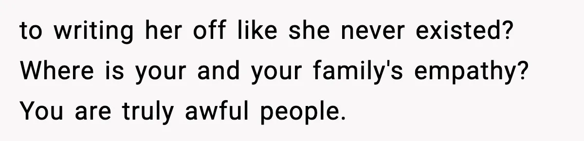 Former Daughter-In-Law Asked To Stay Part Of The Family, Her Ex-Mother-In-Law Said No to writing her off like she never existed? Where is your and your family's empathy? You are truly awful people.