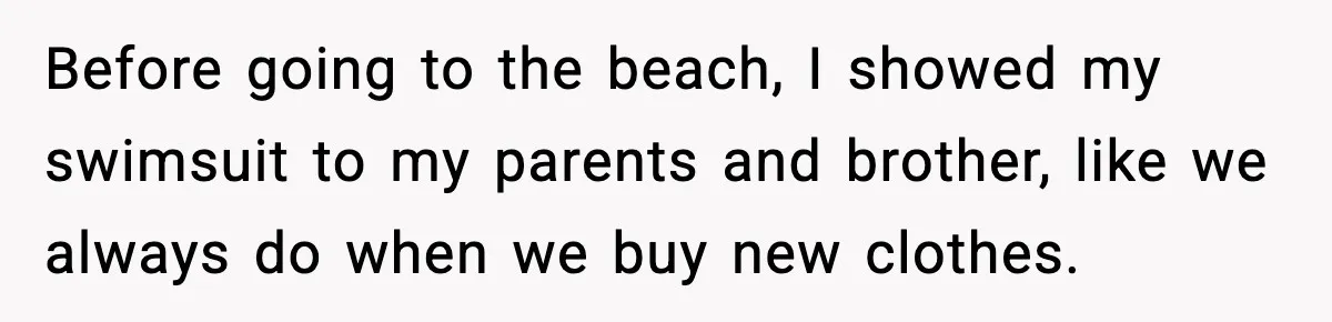 Brother Called Her A "Slut" Over A Modest Swimsuit, Then Her Parents Said She Was Overreacting Before going to the beach, I showed my swimsuit to my parents and brother, like we always do when we buy new clothes.
