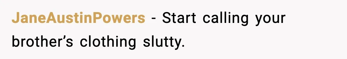 Brother Called Her A "Slut" Over A Modest Swimsuit, Then Her Parents Said She Was Overreacting JaneAustinPowers − Start calling your brother’s clothing slutty.