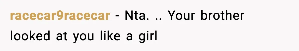 Brother Called Her A "Slut" Over A Modest Swimsuit, Then Her Parents Said She Was Overreacting racecar9racecar − Nta. .. Your brother looked at you like a girl