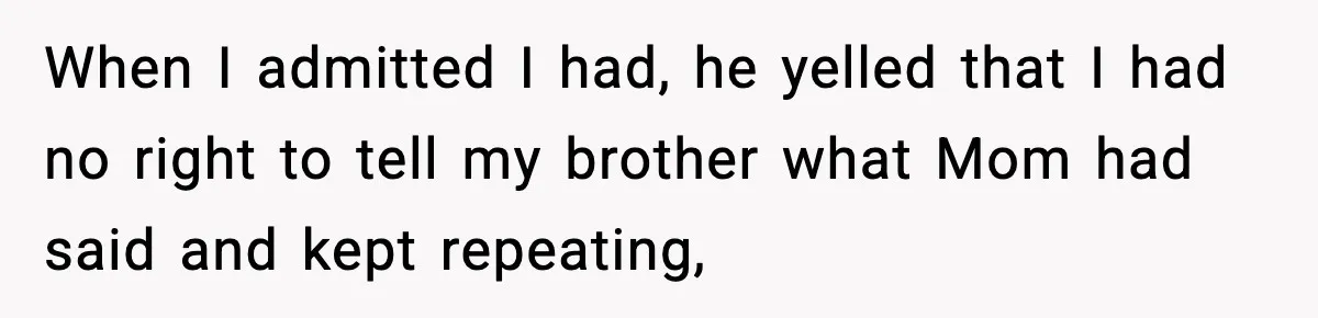 Mom Called To Vent About Her Daughter-In-Law, Then Blamed Her Daughter For Repeating It When I admitted I had, he yelled that I had no right to tell my brother what Mom had said and kept repeating,