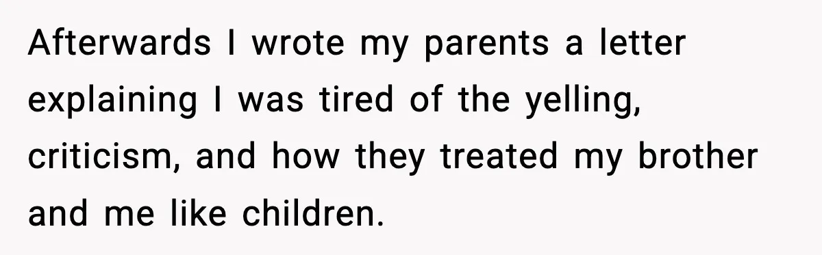 Mom Called To Vent About Her Daughter-In-Law, Then Blamed Her Daughter For Repeating It Afterwards I wrote my parents a letter explaining I was tired of the yelling, criticism, and how they treated my brother and me like children.