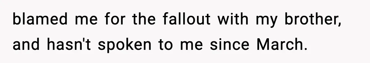 Mom Called To Vent About Her Daughter-In-Law, Then Blamed Her Daughter For Repeating It blamed me for the fallout with my brother, and hasn't spoken to me since March.