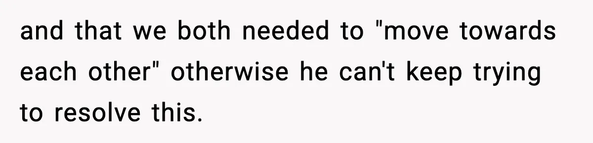 Mom Called To Vent About Her Daughter-In-Law, Then Blamed Her Daughter For Repeating It and that we both needed to "move towards each other" otherwise he can't keep trying to resolve this.