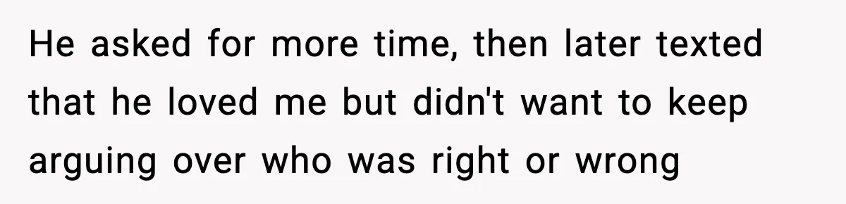 Mom Called To Vent About Her Daughter-In-Law, Then Blamed Her Daughter For Repeating It He asked for more time, then later texted that he loved me but didn't want to keep arguing over who was right or wrong