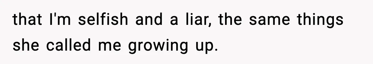 Mom Called To Vent About Her Daughter-In-Law, Then Blamed Her Daughter For Repeating It that I'm selfish and a liar, the same things she called me growing up.