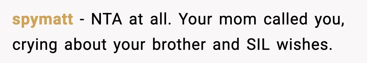 Mom Called To Vent About Her Daughter-In-Law, Then Blamed Her Daughter For Repeating It spymatt − NTA at all. Your mom called you, crying about your brother and SIL wishes.