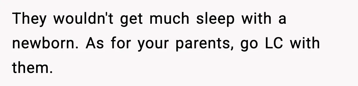 Mom Called To Vent About Her Daughter-In-Law, Then Blamed Her Daughter For Repeating It They wouldn't get much sleep with a newborn. As for your parents, go LC with them.