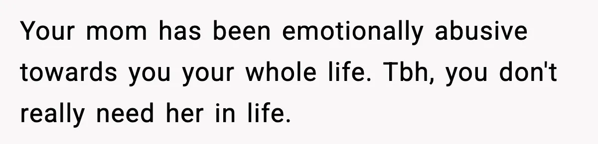 Mom Called To Vent About Her Daughter-In-Law, Then Blamed Her Daughter For Repeating It Your mom has been emotionally abusive towards you your whole life. Tbh, you don't really need her in life.
